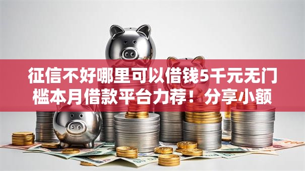 征信不好哪里可以借钱5千元无门槛本月借款平台力荐！分享小额网贷口子5千元无门槛借款