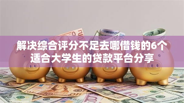 解决综合评分不足去哪借钱的6个适合大学生的贷款平台分享