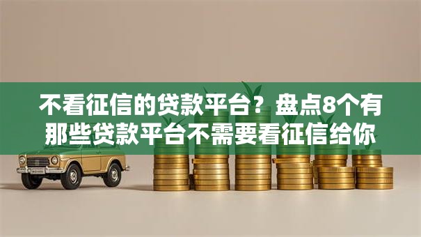 不看征信的贷款平台？盘点8个有那些贷款平台不需要看征信给你参考