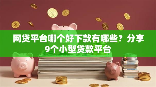 网贷平台哪个好下款有哪些?分享9个小型贷款平台 网贷平台哪个好下款有哪些?分享9个小型贷款平台