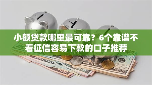 小额贷款哪里最可靠?6个靠谱不看征信容易下款的口子推荐 小额贷款哪里最可靠?6个靠谱不看征信容易下款的口子推荐