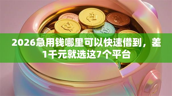 2026急用钱哪里可以快速借到,差1千元就选这7个平台 2026急用钱哪里可以快速借到,差1千元就选这7个平台