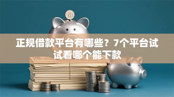 正规借款平台有哪些?7个平台试试看哪个能下款 正规借款平台有哪些?7个平台试试看哪个能下款