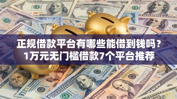 正规借款平台有哪些能借到钱吗?1万元无门槛借款7个平台推荐 正规借款平台有哪些能借到钱吗?1万元无门槛借款7个平台推荐