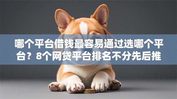 哪个平台借钱最容易通过选哪个平台?8个网贷平台排名不分先后推荐 哪个平台借钱最容易通过选哪个平台?8个网贷平台排名不分先后推荐