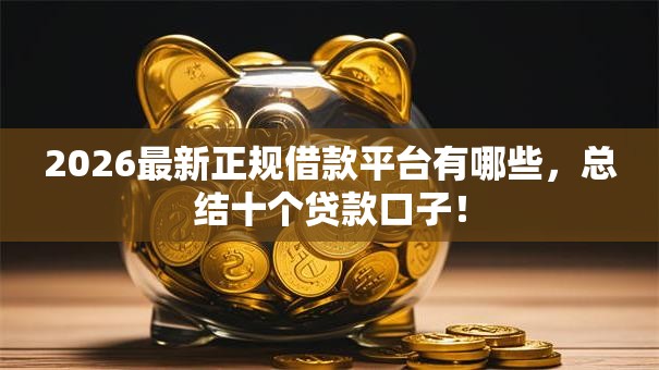 2026最新正规借款平台有哪些,总结十个贷款口子! 2026最新正规借款平台有哪些,总结十个贷款口子!