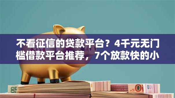 不看征信的贷款平台?4千元无门槛借款平台推荐,7个放款快的小额贷款平台盘点 不看征信的贷款平台?4千元无门槛借款平台推荐,7个放款快的小额贷款平台盘点