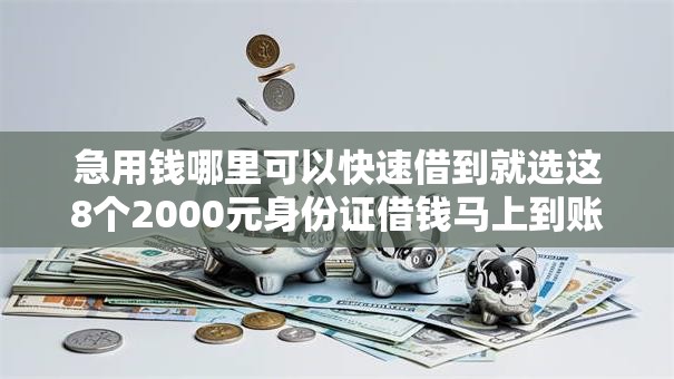 急用钱哪里可以快速借到就选这8个2000元身份证借钱马上到账的平台 急用钱哪里可以快速借到就选这8个2000元身份证借钱马上到账的平台