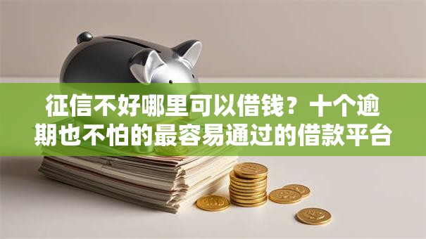 征信不好哪里可以借钱?十个逾期也不怕的最容易通过的借款平台 征信不好哪里可以借钱?十个逾期也不怕的最容易通过的借款平台