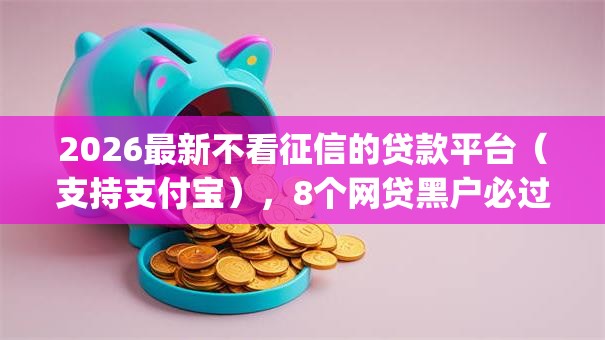 2026最新不看征信的贷款平台(支持支付宝),8个网贷黑户必过app无私分享 2026最新不看征信的贷款平台(支持支付宝),8个网贷黑户必过app无私分享