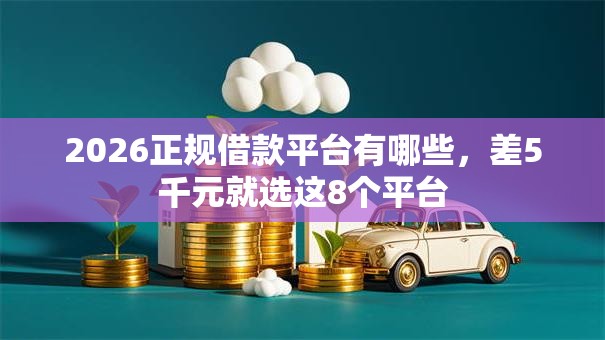 2026正规借款平台有哪些，差5千元就选这8个平台
