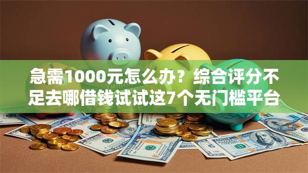 急需1000元怎么办?综合评分不足去哪借钱试试这7个无门槛平台 急需1000元怎么办?综合评分不足去哪借钱试试这7个无门槛平台
