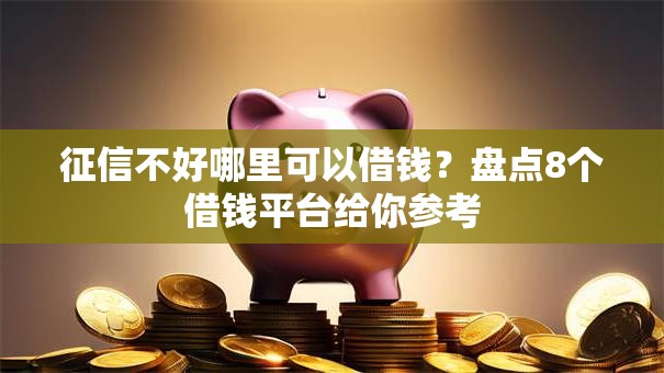征信不好哪里可以借钱?盘点8个借钱平台给你参考 征信不好哪里可以借钱?盘点8个借钱平台给你参考