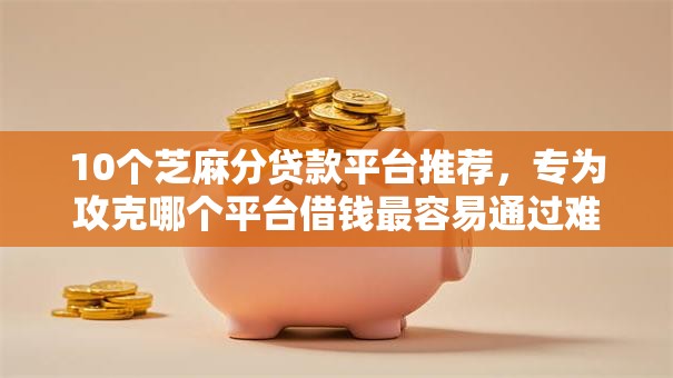10个芝麻分贷款平台推荐,专为攻克哪个平台借钱最容易通过难题 10个芝麻分贷款平台推荐,专为攻克哪个平台借钱最容易通过难题