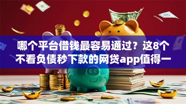 哪个平台借钱最容易通过?这8个不看负债秒下款的网贷app值得一试 哪个平台借钱最容易通过?这8个不看负债秒下款的网贷app值得一试