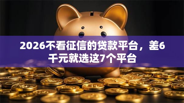 2026不看征信的贷款平台,差6千元就选这7个平台 2026不看征信的贷款平台,差6千元就选这7个平台