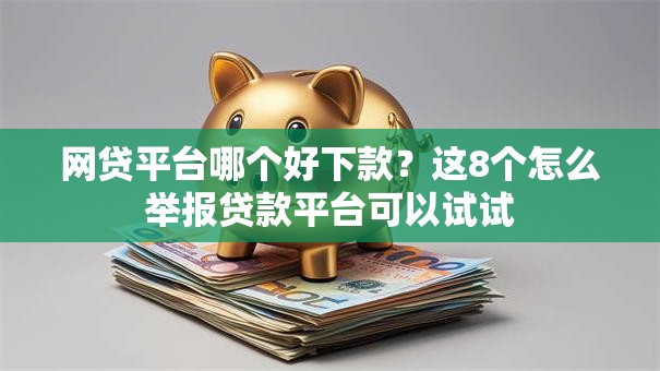 网贷平台哪个好下款?这8个怎么举报贷款平台可以试试 网贷平台哪个好下款?这8个怎么举报贷款平台可以试试