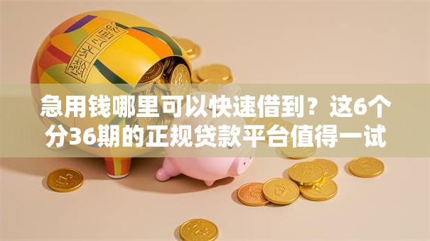 急用钱哪里可以快速借到?这6个分36期的正规贷款平台值得一试 急用钱哪里可以快速借到?这6个分36期的正规贷款平台值得一试