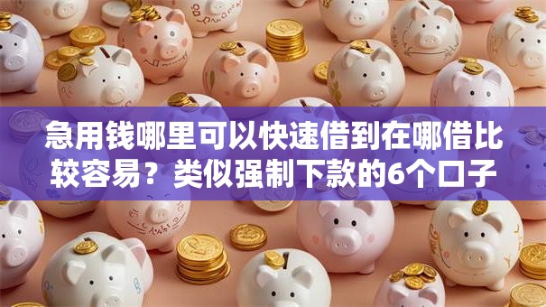急用钱哪里可以快速借到在哪借比较容易?类似强制下款的6个口子参考 急用钱哪里可以快速借到在哪借比较容易?类似强制下款的6个口子参考