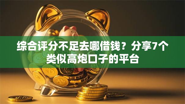 综合评分不足去哪借钱?分享7个类似高炮口子的平台 综合评分不足去哪借钱?分享7个类似高炮口子的平台