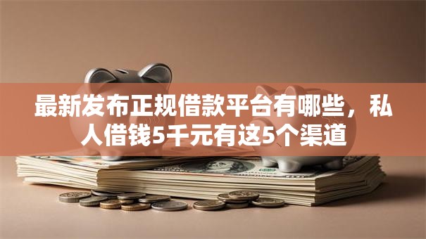 最新发布正规借款平台有哪些,私人借钱5千元有这5个渠道 最新发布正规借款平台有哪些,私人借钱5千元有这5个渠道