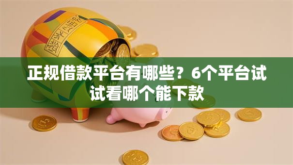 正规借款平台有哪些?6个平台试试看哪个能下款 正规借款平台有哪些?6个平台试试看哪个能下款