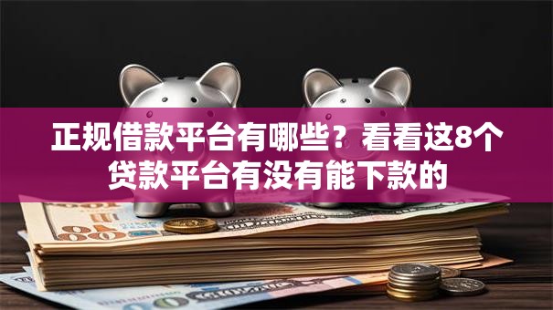 正规借款平台有哪些?看看这8个贷款平台有没有能下款的 正规借款平台有哪些?看看这8个贷款平台有没有能下款的