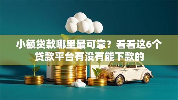 小额贷款哪里最可靠?看看这6个贷款平台有没有能下款的 小额贷款哪里最可靠?看看这6个贷款平台有没有能下款的