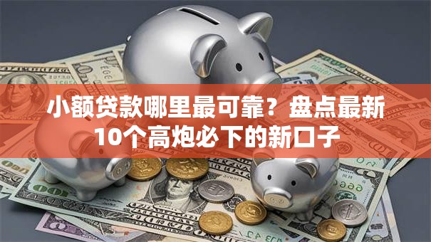 小额贷款哪里最可靠?盘点最新10个高炮必下的新口子 小额贷款哪里最可靠?盘点最新10个高炮必下的新口子