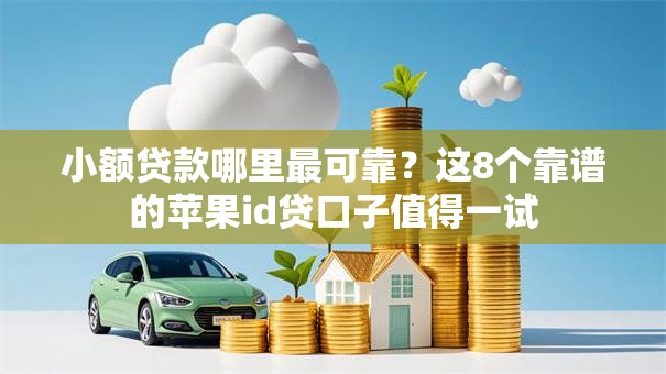 小额贷款哪里最可靠?这8个靠谱的苹果id贷口子值得一试 小额贷款哪里最可靠?这8个靠谱的苹果id贷口子值得一试