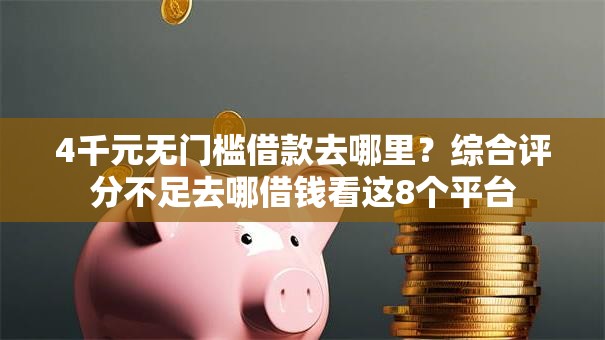 4千元无门槛借款去哪里?综合评分不足去哪借钱看这8个平台 4千元无门槛借款去哪里?综合评分不足去哪借钱看这8个平台