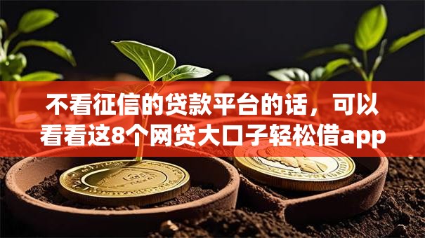 不看征信的贷款平台的话,可以看看这8个网贷大口子轻松借app 不看征信的贷款平台的话,可以看看这8个网贷大口子轻松借app