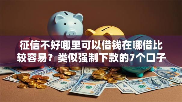 征信不好哪里可以借钱在哪借比较容易?类似强制下款的7个口子参考 征信不好哪里可以借钱在哪借比较容易?类似强制下款的7个口子参考