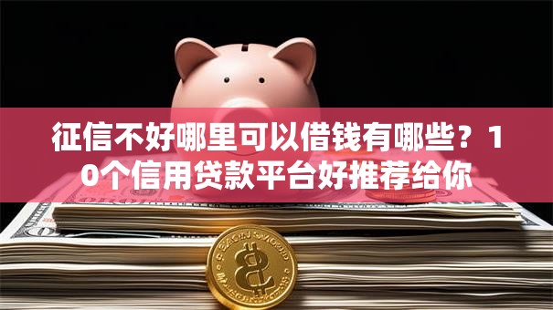征信不好哪里可以借钱有哪些?10个信用贷款平台好推荐给你 征信不好哪里可以借钱有哪些?10个信用贷款平台好推荐给你