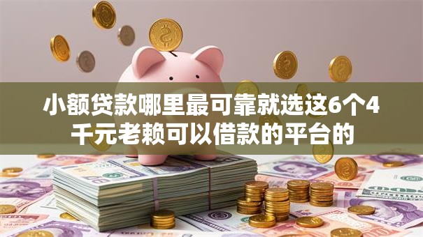 小额贷款哪里最可靠就选这6个4千元老赖可以借款的平台的