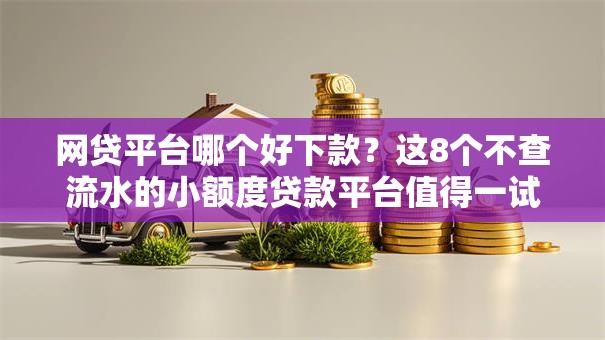 网贷平台哪个好下款？这8个不查流水的小额度贷款平台值得一试