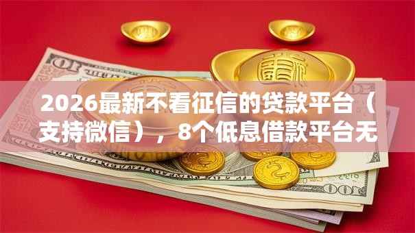 2026最新不看征信的贷款平台（支持微信），8个低息借款平台无私分享