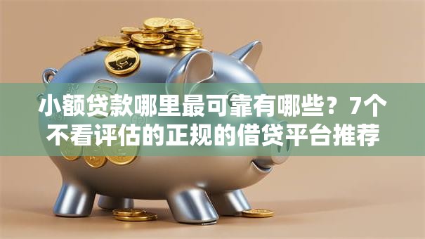 小额贷款哪里最可靠有哪些?7个不看评估的正规的借贷平台推荐给你 小额贷款哪里最可靠有哪些?7个不看评估的正规的借贷平台推荐给你