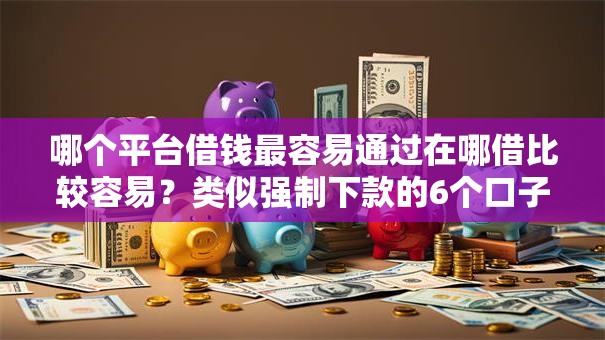 哪个平台借钱最容易通过在哪借比较容易?类似强制下款的6个口子参考 哪个平台借钱最容易通过在哪借比较容易?类似强制下款的6个口子参考