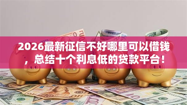2026最新征信不好哪里可以借钱,总结十个利息低的贷款平台! 2026最新征信不好哪里可以借钱,总结十个利息低的贷款平台!