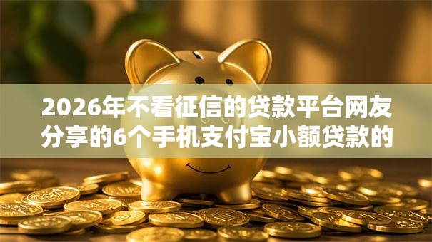 2026年不看征信的贷款平台网友分享的6个手机支付宝小额贷款的软件我觉得不错！
