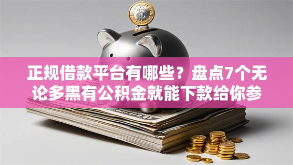 正规借款平台有哪些？盘点7个无论多黑有公积金就能下款给你参考