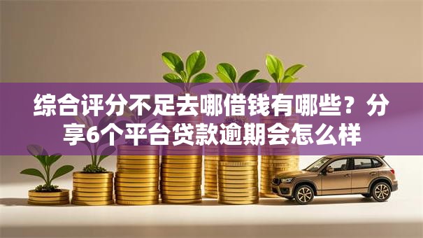 综合评分不足去哪借钱有哪些?分享6个平台贷款逾期会怎么样 综合评分不足去哪借钱有哪些?分享6个平台贷款逾期会怎么样