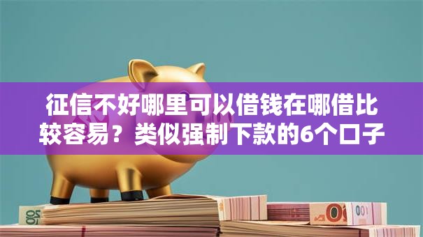 征信不好哪里可以借钱在哪借比较容易？类似强制下款的6个口子参考