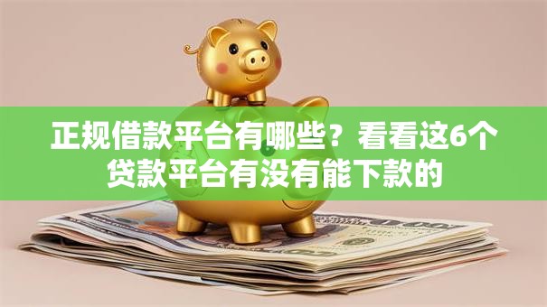 正规借款平台有哪些？看看这6个贷款平台有没有能下款的