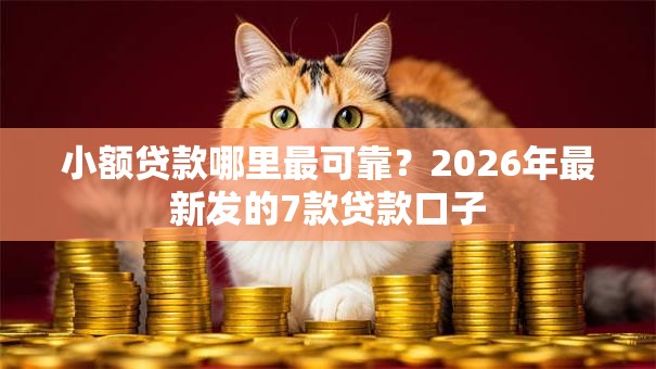 小额贷款哪里最可靠？2026年最新发的7款贷款口子