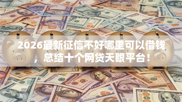 2026最新征信不好哪里可以借钱,总结十个网贷天眼平台! 2026最新征信不好哪里可以借钱,总结十个网贷天眼平台!