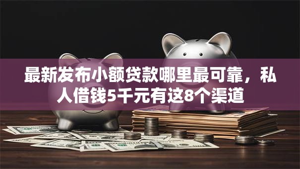 最新发布小额贷款哪里最可靠,私人借钱5千元有这8个渠道 最新发布小额贷款哪里最可靠,私人借钱5千元有这8个渠道