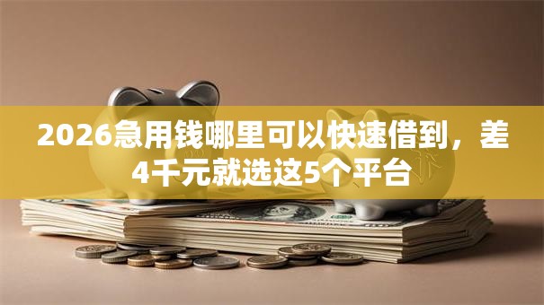 2026急用钱哪里可以快速借到，差4千元就选这5个平台