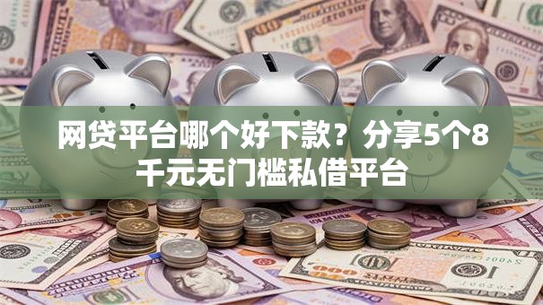 网贷平台哪个好下款?分享5个8千元无门槛私借平台 网贷平台哪个好下款?分享5个8千元无门槛私借平台